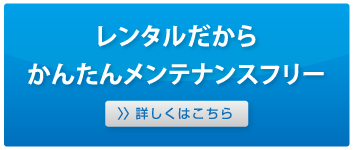 レンタルだからかんたんメンテナンスフリー